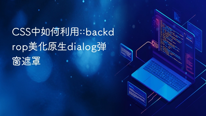 css中如何利用::backdrop美化原生dialog弹窗遮罩