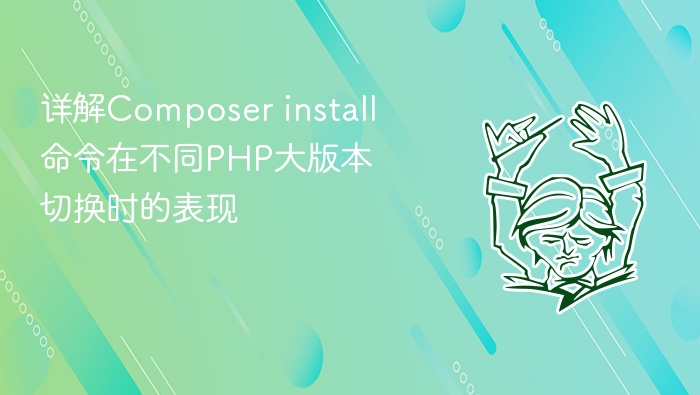 详解composer install命令在不同php大版本切换时的表现