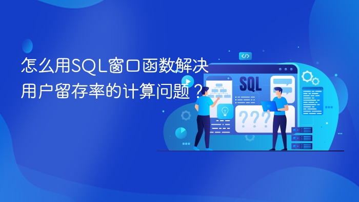怎么用sql窗口函数解决用户留存率的计算问题?