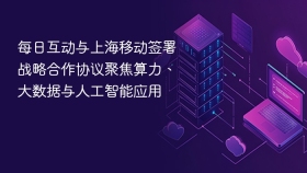每日互动与上海移动签署战略合作协议聚焦算力、大数据与人工智能应用