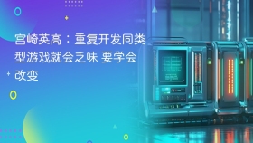 宫崎英高：重复开发同类型游戏就会乏味 要学会改变