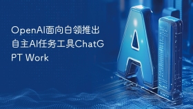 OpenAI面向白领推出自主AI任务工具ChatGPT Work