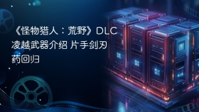 《怪物猎人：荒野》DLC凌越武器介绍 片手剑刃药回归