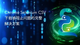 Chrome Selenium CSV下载被阻止问题的完整解决方案