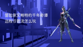 冒险家艾略特的千年奇谭远程弓箭流怎么玩