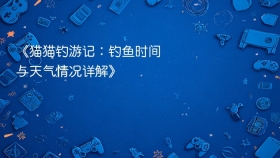 《猫猫钓游记：钓鱼时间与天气情况详解》