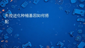 失控进化种植基因如何搭配