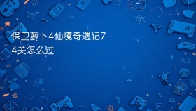 保卫萝卜4仙境奇遇记74关怎么过