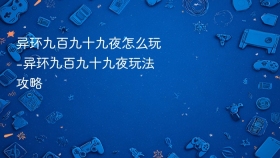 异环九百九十九夜怎么玩-异环九百九十九夜玩法攻略