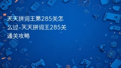 天天拼词王第285关怎么过-天天拼词王285关通关攻略