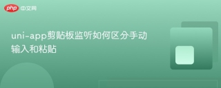 uni-app剪贴板监听如何区分手动输入和粘贴