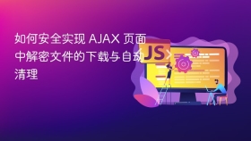 如何安全实现 AJAX 页面中解密文件的下载与自动清理