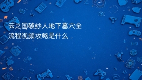 云之国破纱人地下墓穴全流程视频攻略是什么