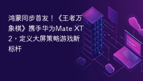 鸿蒙同步首发！《王者万象棋》携手华为Mate XT 2，定义大屏策略游戏新标杆