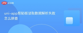 uni-app剪贴板读取数据解析失败怎么排查