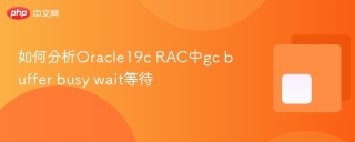 如何分析Oracle19c RAC中gc buffer busy wait等待