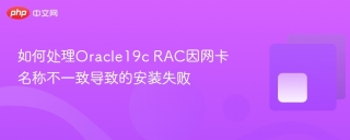 如何处理Oracle19c RAC因网卡名称不一致导致的安装失败