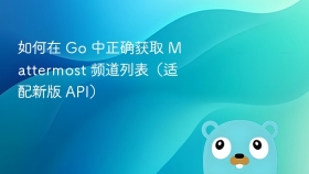 如何在 Go 中正确获取 Mattermost 频道列表（适配新版 API）