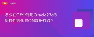 怎么在C#中利用Oracle23c的新特性简化JSON数据存取？