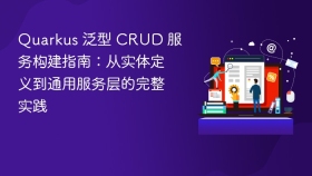 Quarkus 泛型 CRUD 服务构建指南：从实体定义到通用服务层的完整实践