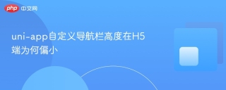 uni-app自定义导航栏高度在H5端为何偏小