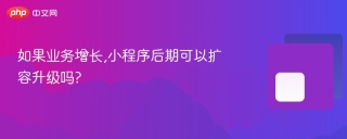 如果业务增长,小程序后期可以扩容升级吗?