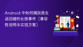 Android 中如何捕获原生返回键的长按事件（兼容性说明与实现方案）