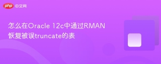 怎么在Oracle 12c中通过RMAN恢复被误truncate的表
