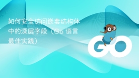 如何安全访问嵌套结构体中的深层字段（Go 语言最佳实践）