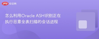 怎么利用Oracle ASH识别正在执行恶意全表扫描的会话进程
