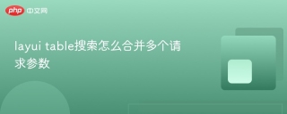 layui table搜索怎么合并多个请求参数