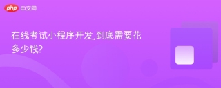 在线考试小程序开发,到底需要花多少钱?