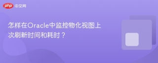 怎样在Oracle中监控物化视图上次刷新时间和耗时？
