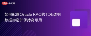 如何配置Oracle RAC的TDE透明数据加密并保持高可用
