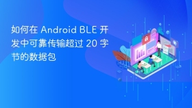 如何在 Android BLE 开发中可靠传输超过 20 字节的数据包
