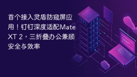 首个接入灵盾防窥屏应用！钉钉深度适配MateXT 2，三折叠办公兼顾安全与效率