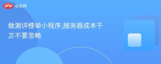 做测评榜单小程序,服务器成本千万不要忽略