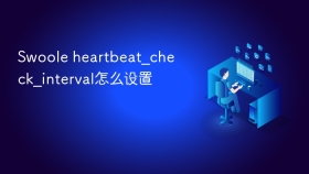 Swoole heartbeat_check_interval怎么设置