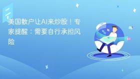 美国散户让AI来炒股！专家提醒：需要自行承担风险