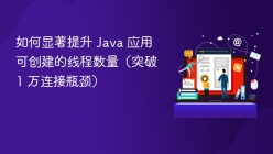 如何显著提升 Java 应用可创建的线程数量（突破 1 万连接瓶颈）