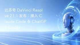 达芬奇 DaVinci Resolve 21.1 发布：接入 Claude Code 与 ChatGPT Codex