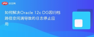 如何解决Oracle 12c DG因归档路径空间满导致的日志停止应用