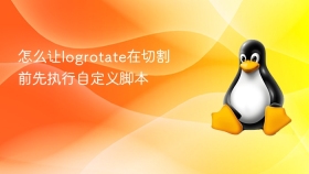 怎么让logrotate在切割前先执行自定义脚本