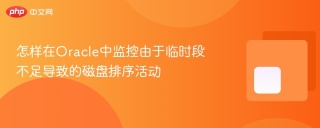 怎样在Oracle中监控由于临时段不足导致的磁盘排序活动