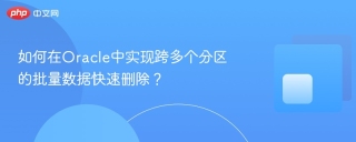 如何在Oracle中实现跨多个分区的批量数据快速删除？