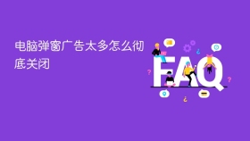 电脑弹窗广告太多怎么彻底关闭