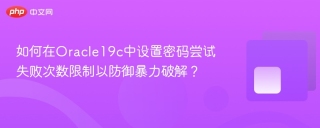 如何在Oracle19c中设置密码尝试失败次数限制以防御暴力破解？