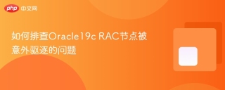 如何排查Oracle19c RAC节点被意外驱逐的问题