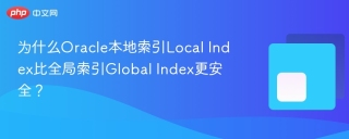 为什么Oracle本地索引Local Index比全局索引Global Index更安全？