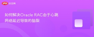 如何解决Oracle RAC由于心跳网络延迟导致的脑裂